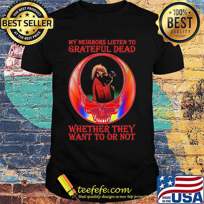 My Neigbors Listen To Grateful Dead Whether They Want To Or Not Skull Rainbow Shirt
