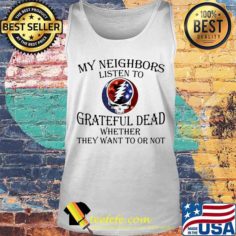 My Neighbors Listen To Grateful Dead Whether They Want To Or Not Skull Shirt Tank top My Neighbors Listen To Grateful Dead Whether They Want To Or Not Skull Shirt Tank top