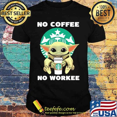 No Coffee No Workee Baby Yoda Starbucks Shirt