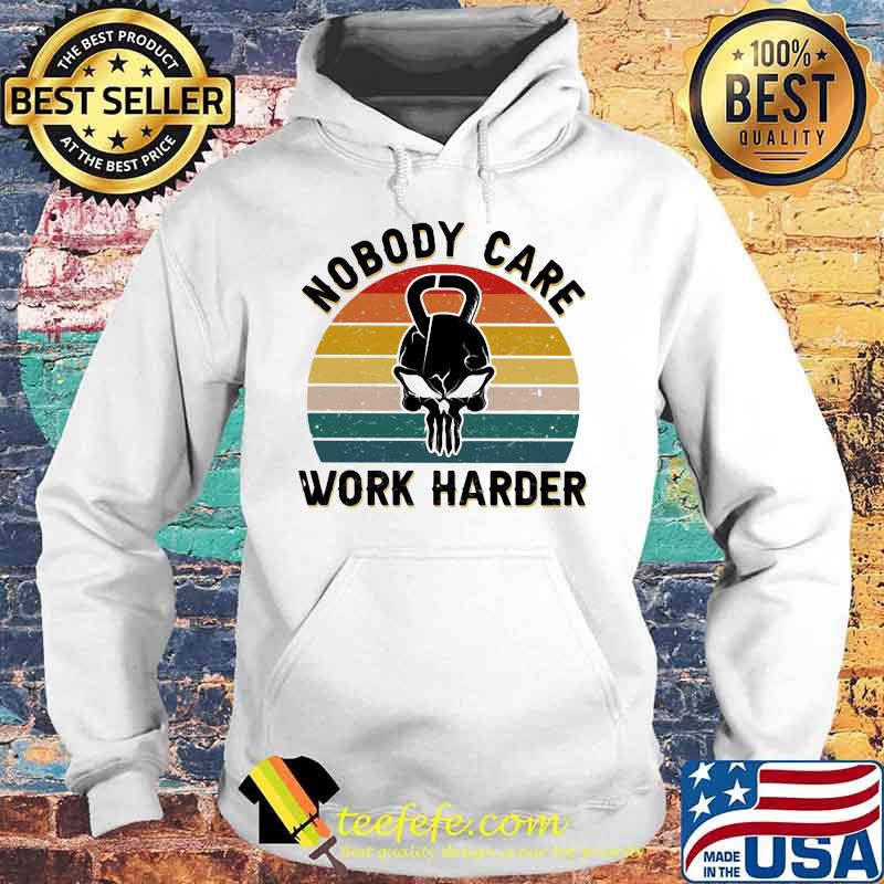 Nobody Care Work Harder Vintage Shirt Hoodie Nobody Care Work Harder Vintage Shirt Hoodie