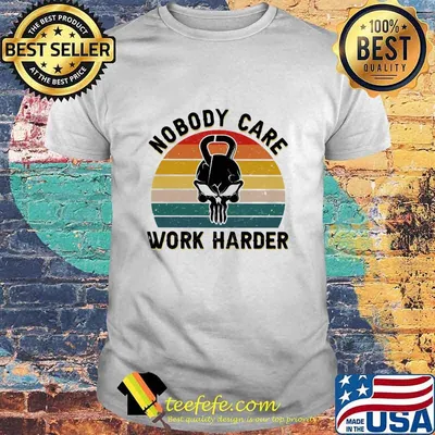 Nobody Care Work Harder Vintage Shirt