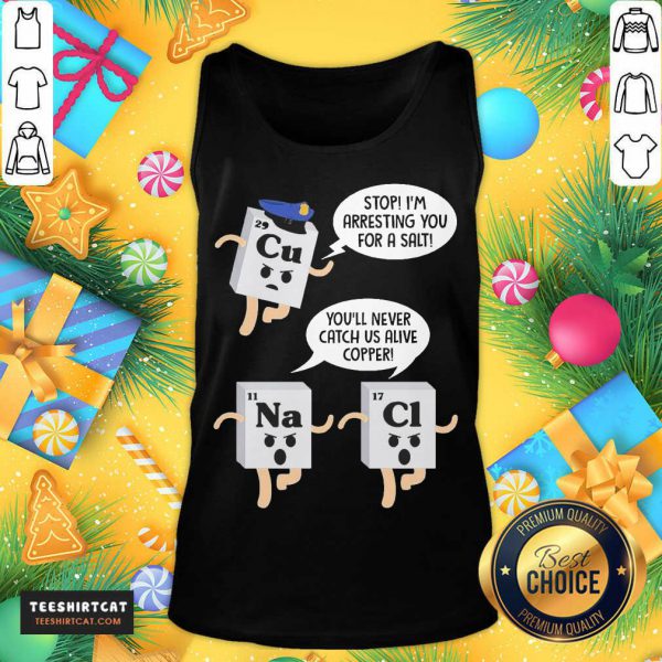 official-cu-stop-im-arresting-you-for-a-salt-na-youll-never-catch-us-alive-ctank-top-600x600-1.jpg