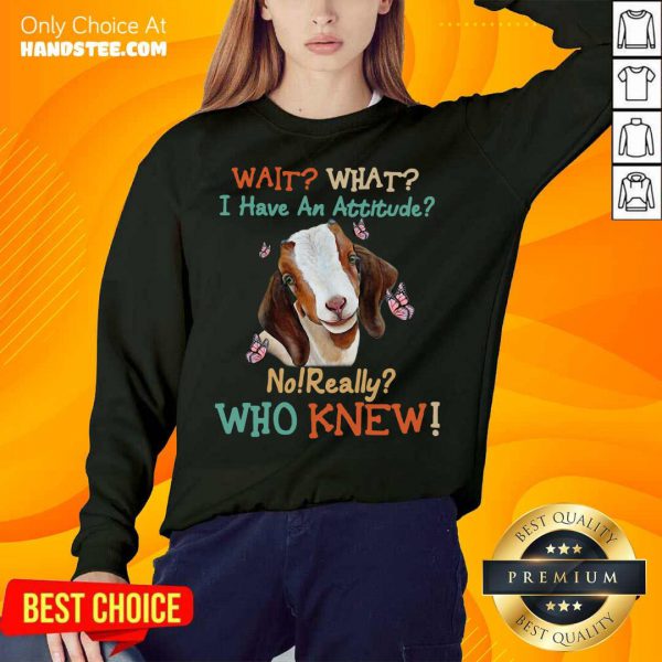 official-goat-wait-what-i-have-an-attitude-no-really-who-knew-sweatshirt-600x600-1.jpg