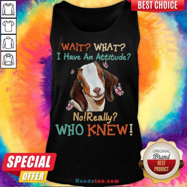 official-goat-wait-what-i-have-an-attitude-no-really-who-knew-tank-top-600x600-1.jpg