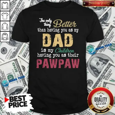 Official The Only Thing Better Than Having You As Dad Is Their Paw Shirt