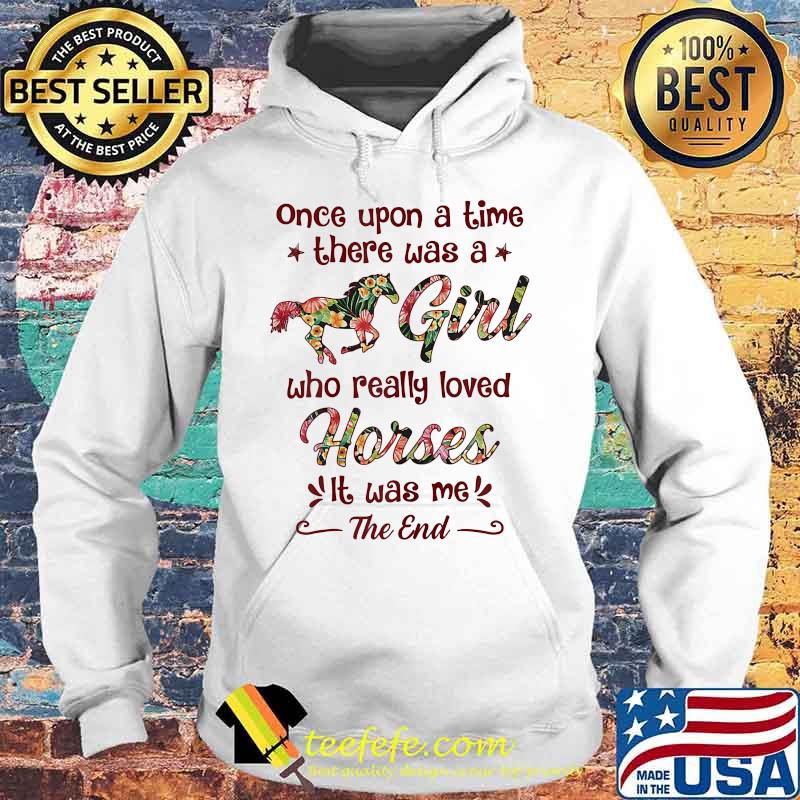Once Upon A Time There Was A Girl Who Really Loved Horses It Was Me The End Shirt Hoodie Once Upon A Time There Was A Girl Who Really Loved Horses It Was Me The End Shirt Hoodie