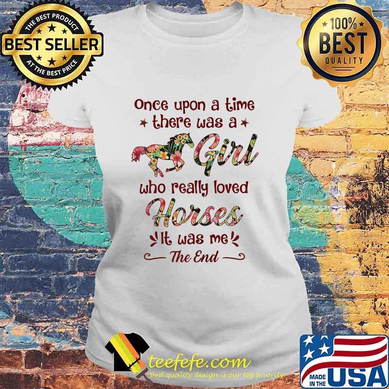 Once Upon A Time There Was A Girl Who Really Loved Horses It Was Me The End Shirt Laides tee Once Upon A Time There Was A Girl Who Really Loved Horses It Was Me The End Shirt Laides tee