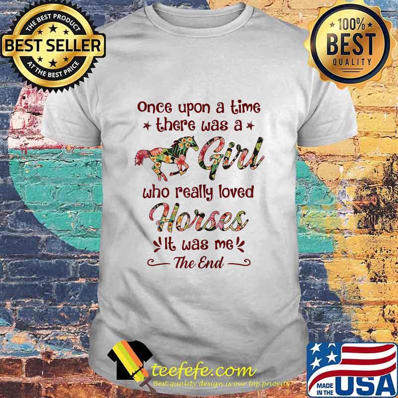 Once Upon A Time There Was A Girl Who Really Loved Horses It Was Me The End Shirt