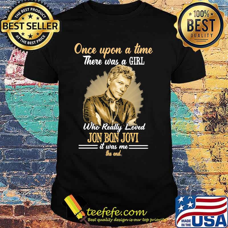Once Upon A Time There Was A Girl Who Really Loved Jon Bon Jovi It Was Me The End Quote Shirt