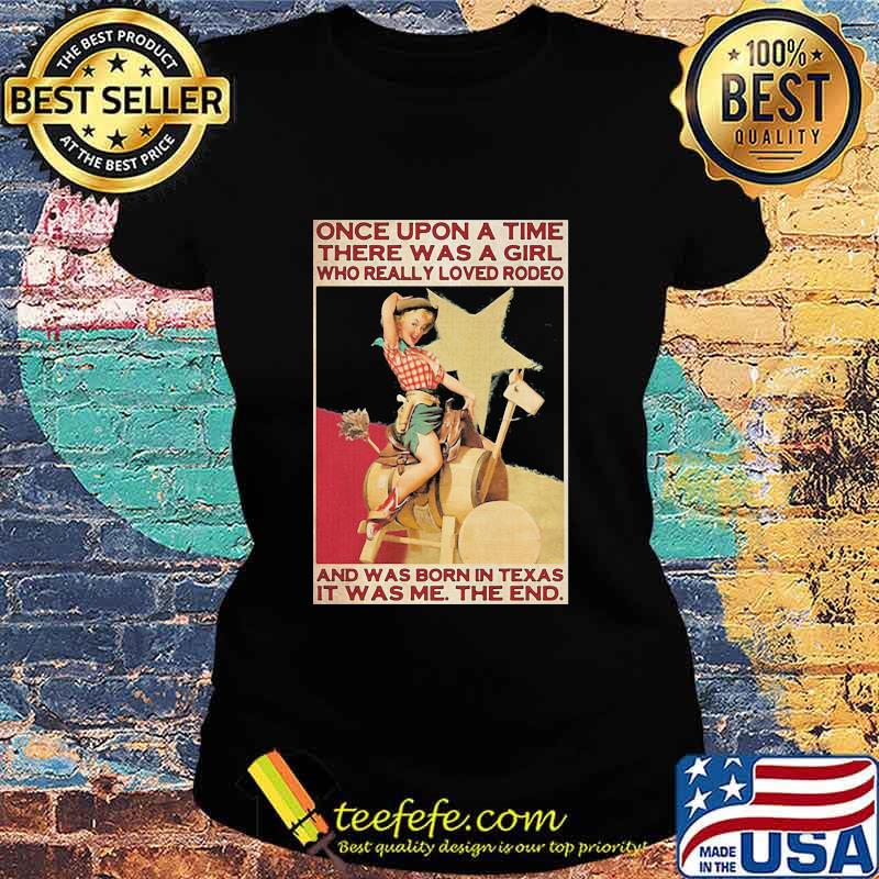 Once Upon A Time There Was A Girl Who Really Loved Rodeo And Was Born In Texas It Was Me The End Shirt Ladies tee Once Upon A Time There Was A Girl Who Really Loved Rodeo And Was Born In Texas It Was Me The End Shirt Ladies tee