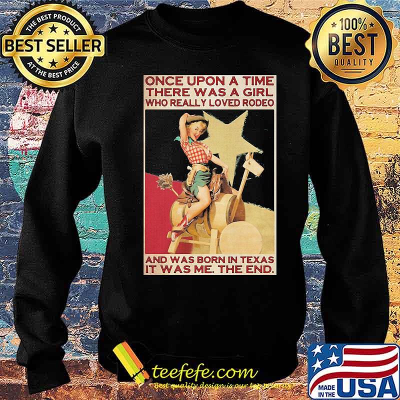 Once Upon A Time There Was A Girl Who Really Loved Rodeo And Was Born In Texas It Was Me The End Shirt Sweater Once Upon A Time There Was A Girl Who Really Loved Rodeo And Was Born In Texas It Was Me The End Shirt Sweater