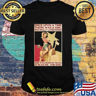 Once Upon A Time There Was A Girl Who Really Loved Rodeo And Was Born In Texas It Was Me The End Shirt