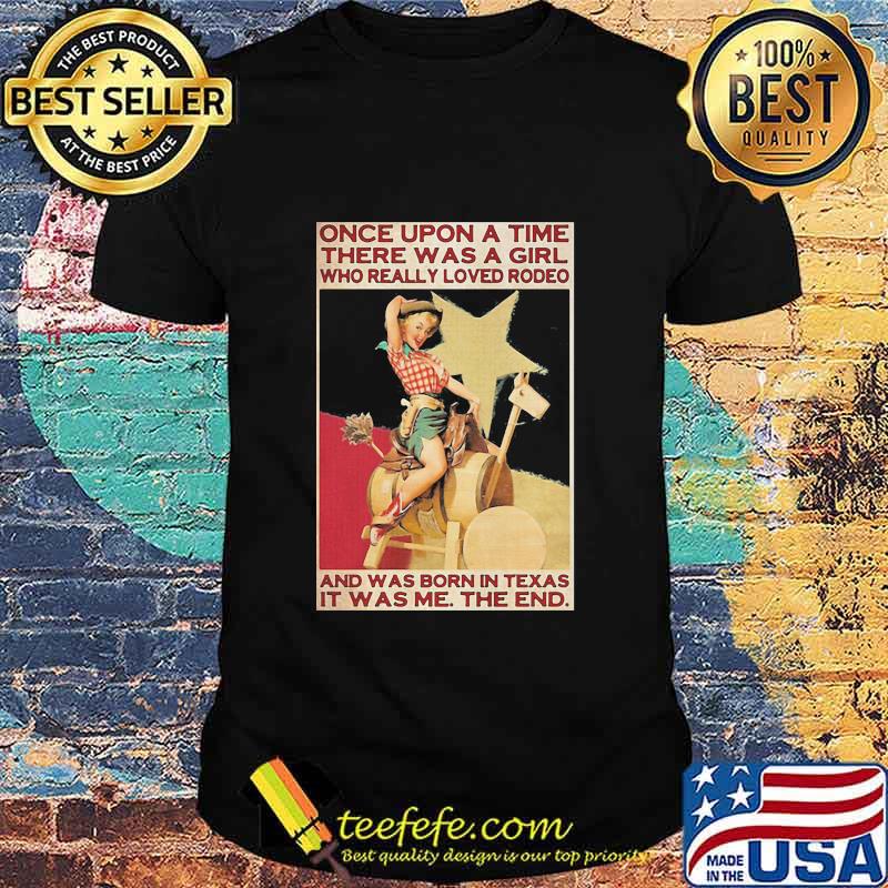 Once Upon A Time There Was A Girl Who Really Loved Rodeo And Was Born In Texas It Was Me The End Shirt