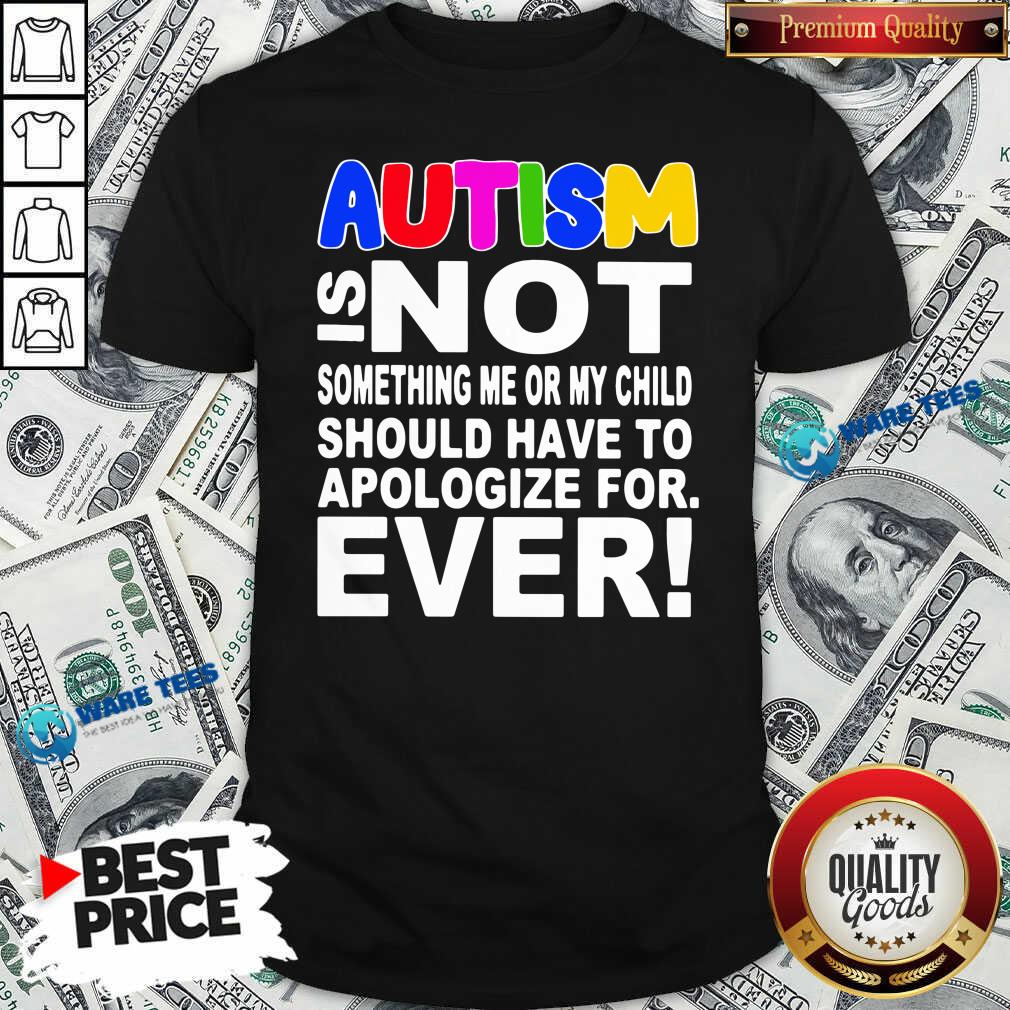 Original Autism Is Not Something Me Or My Child Should Have To Apologize For Ever Shirt