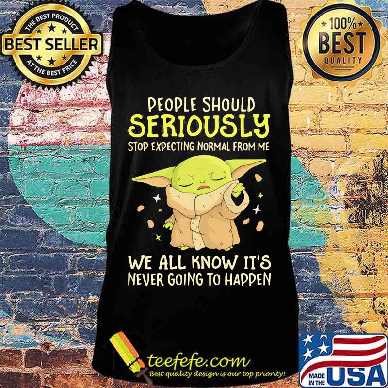 People Should Seriously Stop Expecting Normal From Me We All Know It’s Never Going To Happen Yoda Shirt Tank top People Should Seriously Stop Expecting Normal From Me We All Know It’s Never Going To Happen Yoda Shirt Tank top