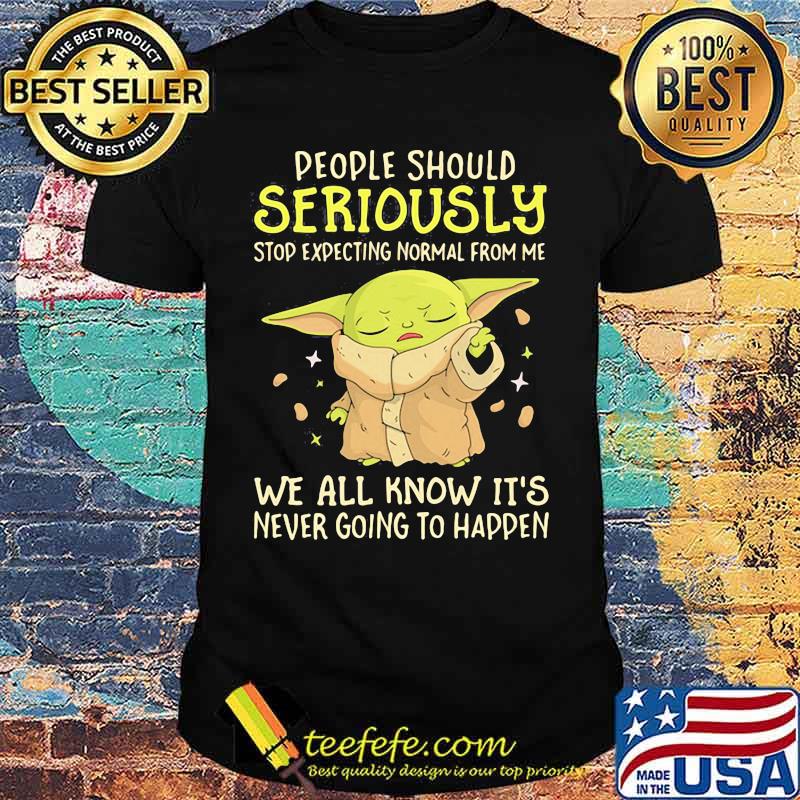 People Should Seriously Stop Expecting Normal From Me We All Know It’s Never Going To Happen Yoda Shirt