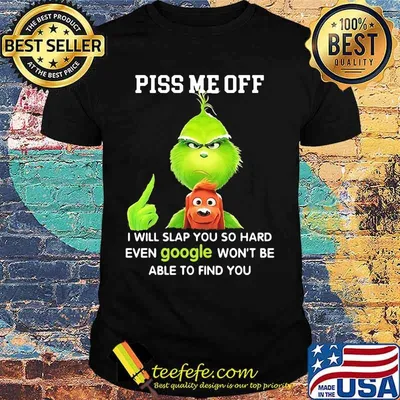 Piss Me Off I Will Slap You So Hard Even Google Won’t Be Able To Find You Grinch Shirt