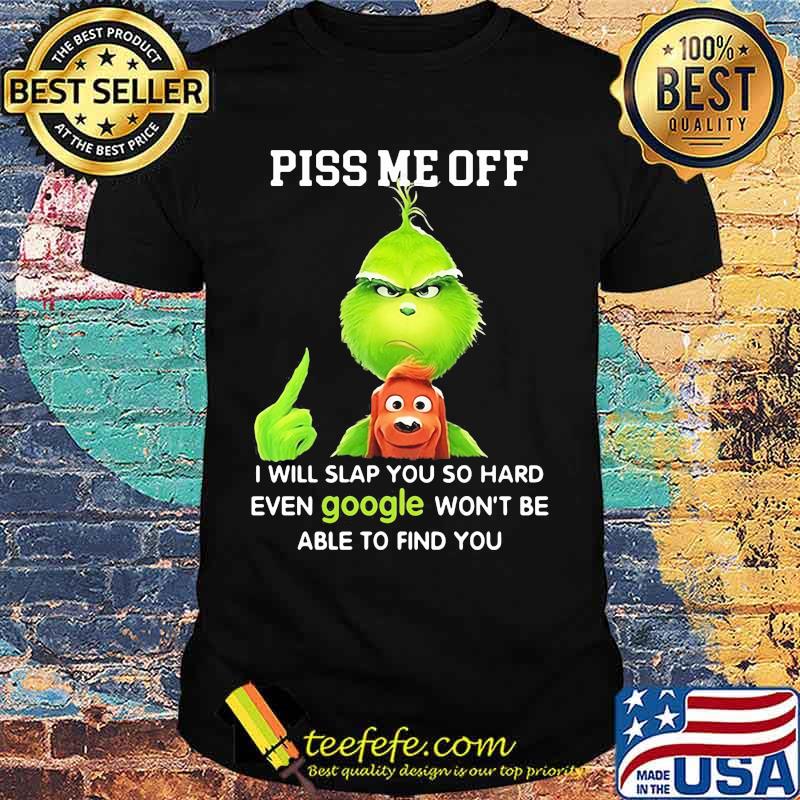 Piss Me Off I Will Slap You So Hard Even Google Won’t Be Able To Find You Grinch Shirt