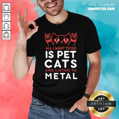 Premium All I Want To Do Us Pet Cats And Listen To Metal Shirt