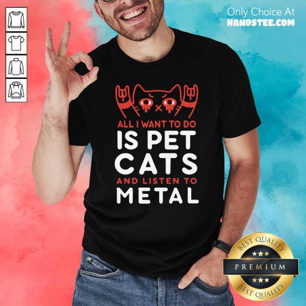 Premium All I Want To Do Us Pet Cats And Listen To Metal Shirt