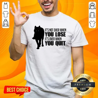 Premium Its Not Over When You Lose Its Over When You Quit Wolf Shirt