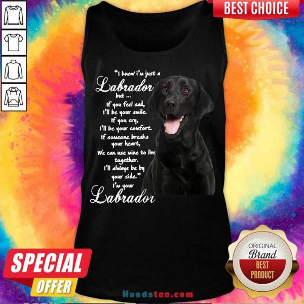 pretty-i-know-im-just-a-labrador-but-if-you-feel-sad-ill-be-your-smile-tank-top-600x600-1.jpg