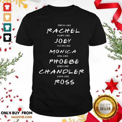 Pro Dress Like Rachel Flirt Like Joey Clean Like Monica Sing Like Phoebe Joke Like Chandler Love Like Ross Shirt