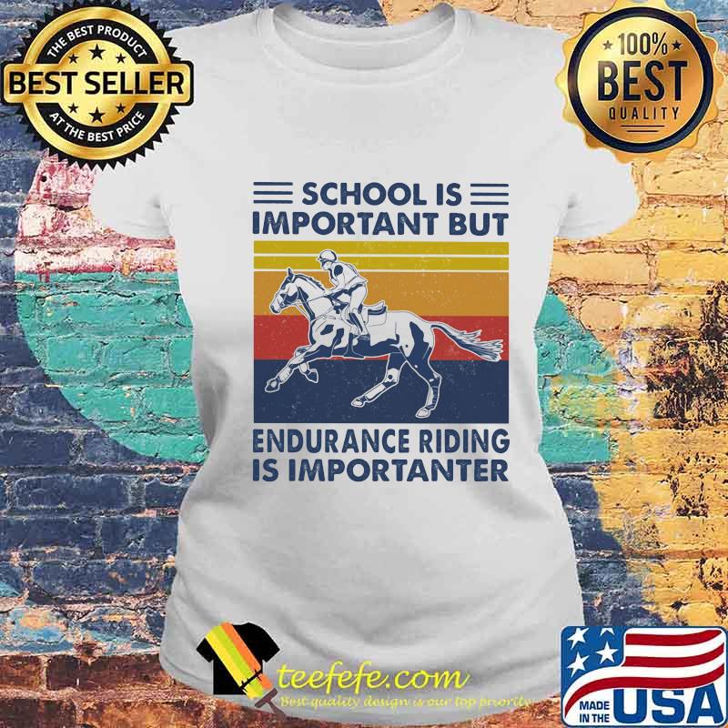 School Is Important But Edurance Riding Is Importanter Rider Vintage Shirt Laides tee School Is Important But Edurance Riding Is Importanter Rider Vintage Shirt Laides tee