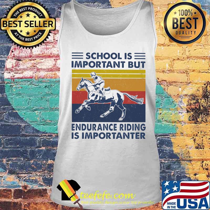 School Is Important But Edurance Riding Is Importanter Rider Vintage Shirt Tank top School Is Important But Edurance Riding Is Importanter Rider Vintage Shirt Tank top