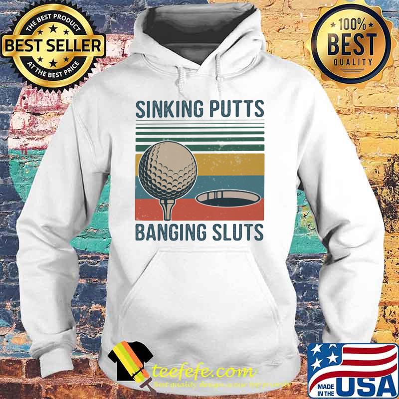 Sinking Putts Banging Sluts Golf Vintage Shirt Hoodie Sinking Putts Banging Sluts Golf Vintage Shirt Hoodie