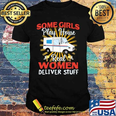 Some Girls Play House Real Women Deliver Stuff Shirt