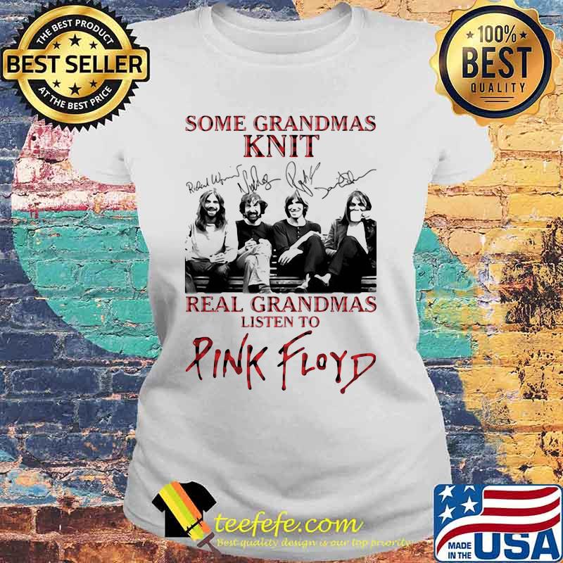 Some Grandmas Knit Real Grandmas Listen To Pink Floyd Band Music Signature Shirt Laides tee Some Grandmas Knit Real Grandmas Listen To Pink Floyd Band Music Signature Shirt Laides tee