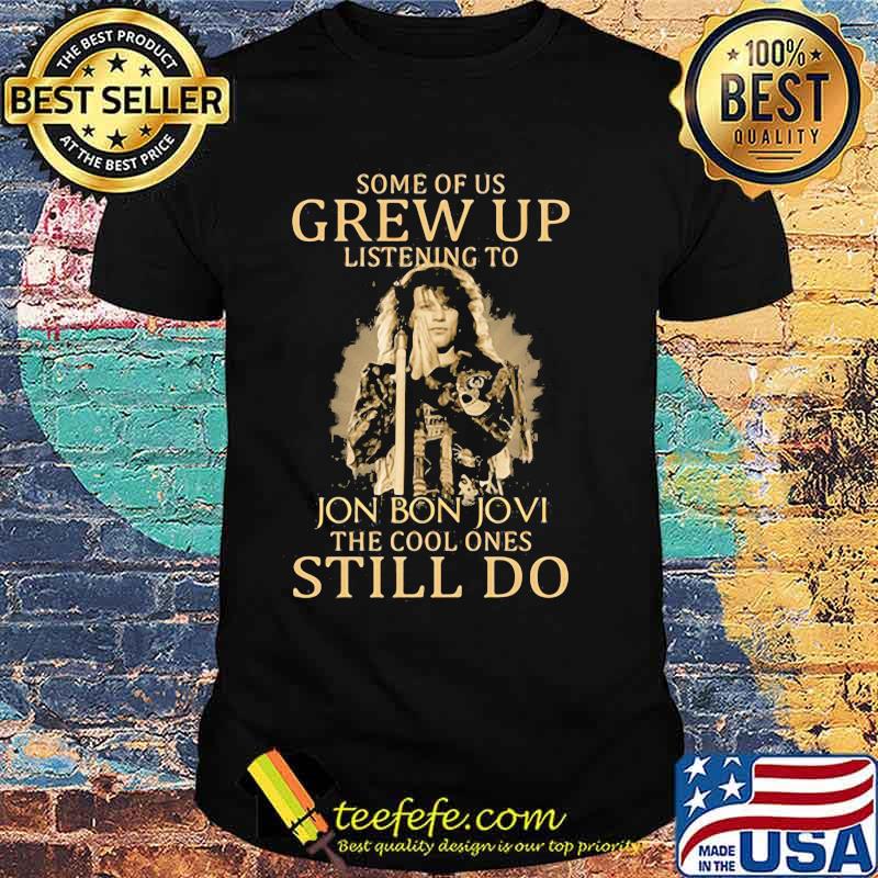 Some Of Us Grew Up Listening To Jon Bon Jovi The Cool Ones Still Do Singer Shirt