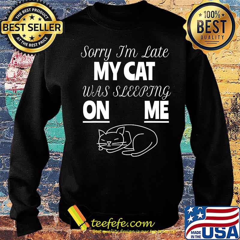 Sorry I'm Late My Cat Was Sitting On Me For Cat Lover Shirt Sweater Sorry I'm Late My Cat Was Sitting On Me For Cat Lover Shirt Sweater