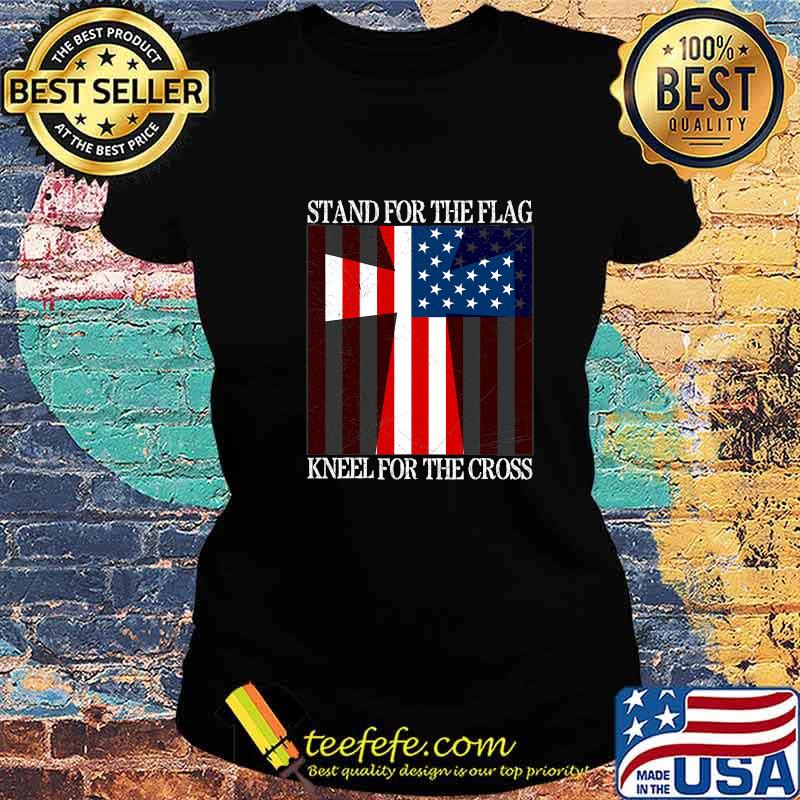 Stand For The Flag Kneel For The Cross Veterans Us Flag Shirt Ladies tee Stand For The Flag Kneel For The Cross Veterans Us Flag Shirt Ladies tee