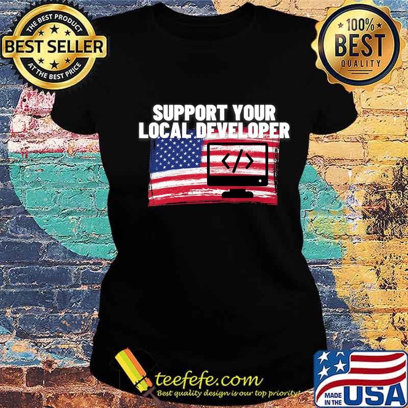 Support Your Local Developer Usa American Flag Patriotic Shirt Ladies tee Support Your Local Developer Usa American Flag Patriotic Shirt Ladies tee