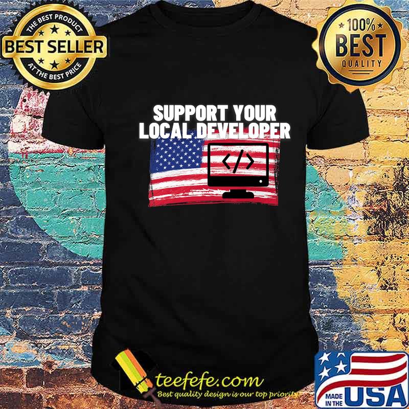 Support Your Local Developer Usa American Flag Patriotic Shirt Support Your Local Developer Usa American Flag Patriotic Shirt
