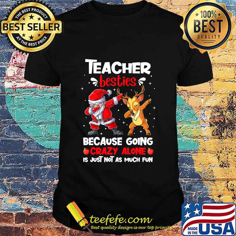 Teacher Besties Because Going Crazy Alone Is Not Much Santa Reindeer Christmas Shirt