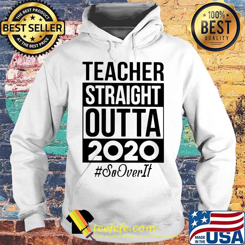 Teacher Straight Outta 2020 So It Over Shirt Hoodie Teacher Straight Outta 2020 So It Over Shirt Hoodie