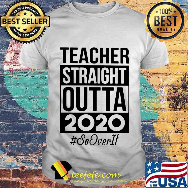 Teacher Straight Outta 2020 So It Over Shirt Teacher Straight Outta 2020 So It Over Shirt