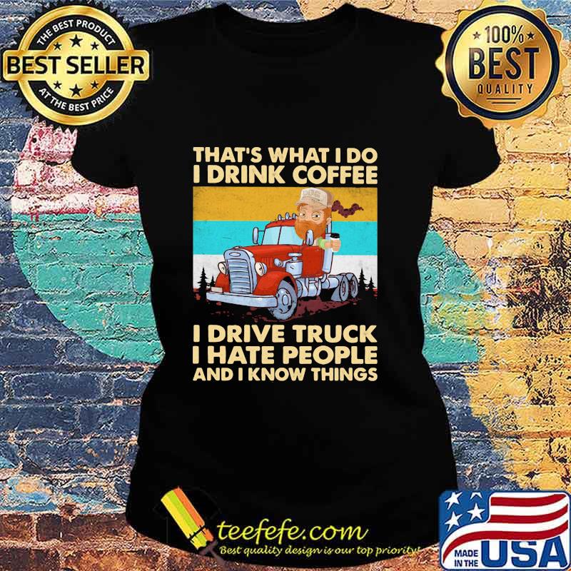 That’s What I Do I Drink Coffee I Drive Truck I Hate People And Know Things Vintage Shirt Ladies tee That’s What I Do I Drink Coffee I Drive Truck I Hate People And Know Things Vintage Shirt Ladies tee
