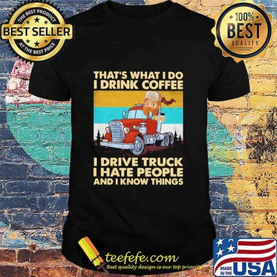 That’s What I Do I Drink Coffee I Drive Truck I Hate People And Know Things Vintage Shirt