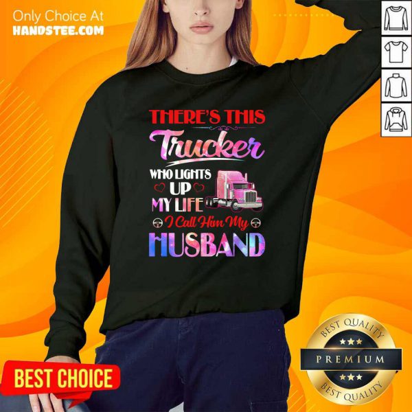theres-this-trucker-who-lights-up-my-life-i-call-him-my-husband-sweatshirt-600x600-1.jpg