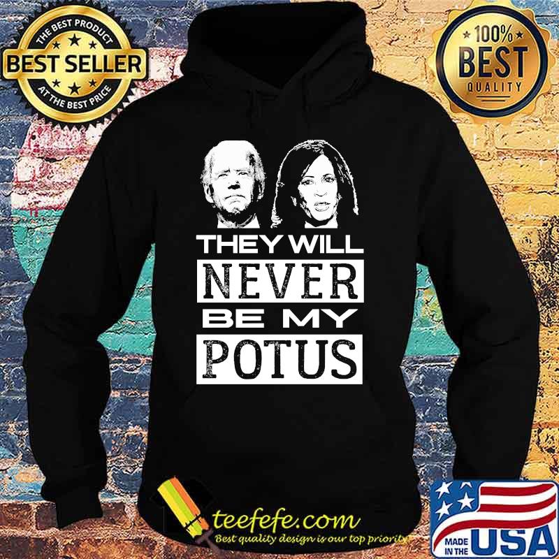 They Will Never Be My Potus Joe Biden And Kamala Harris President Shirt Hoodie They Will Never Be My Potus Joe Biden And Kamala Harris President Shirt Hoodie