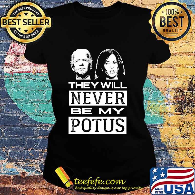 They Will Never Be My Potus Joe Biden And Kamala Harris President Shirt Ladies tee They Will Never Be My Potus Joe Biden And Kamala Harris President Shirt Ladies tee