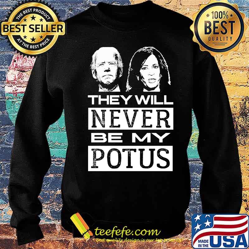 They Will Never Be My Potus Joe Biden And Kamala Harris President Shirt Sweater They Will Never Be My Potus Joe Biden And Kamala Harris President Shirt Sweater