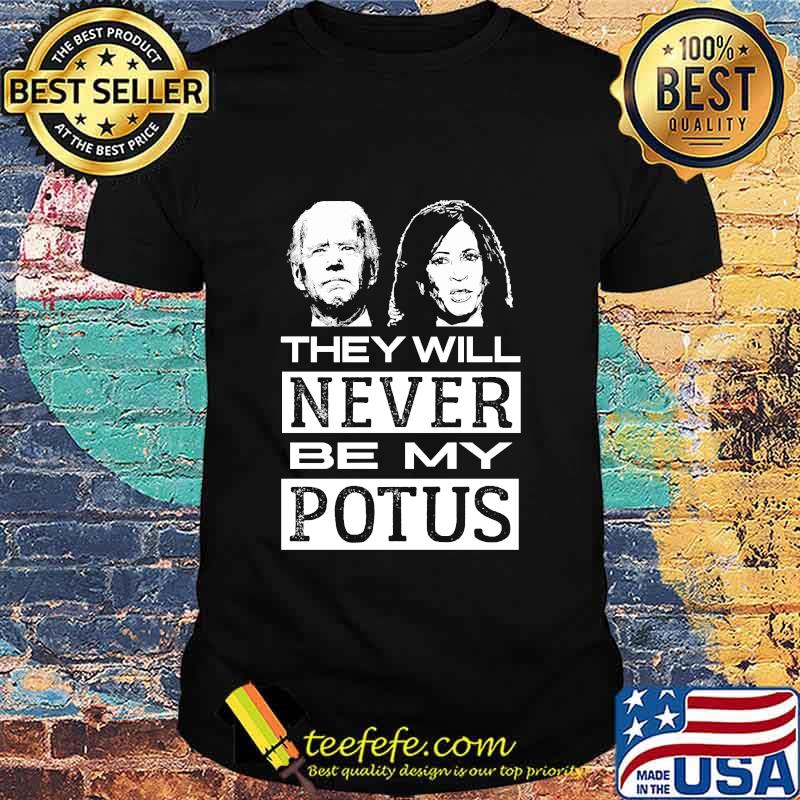 They Will Never Be My Potus Joe Biden And Kamala Harris President Shirt