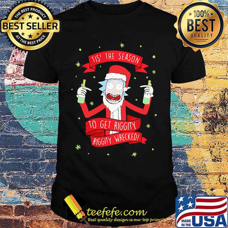 Tis' the season to get riggity riggity wrecked Rick and Morty shirt Tis' the season to get riggity riggity wrecked Rick and Morty shirt