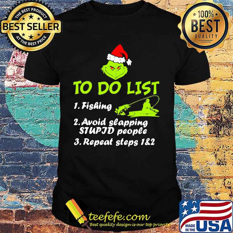 To Do List Fishing Avoid Slapping Stupid People Repeat Steps Grinch Xmas Shirt