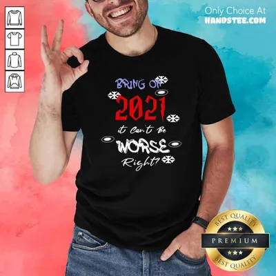 Top Bring On 2021 It Cant Be Worse Right New Year Celebration Shirt